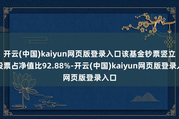 开云(中国)kaiyun网页版登录入口该基金钞票竖立：股票占净值比92.88%-开云(中国)kaiyun网页版登录入口