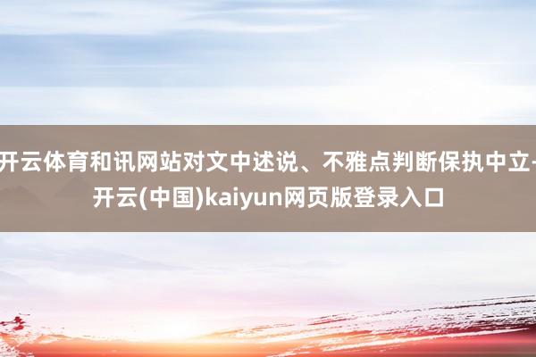 开云体育和讯网站对文中述说、不雅点判断保执中立-开云(中国)kaiyun网页版登录入口